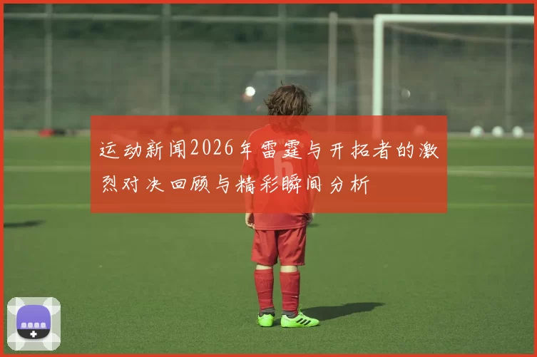 运动新闻2026年雷霆与开拓者的激烈对决回顾与精彩瞬间分析