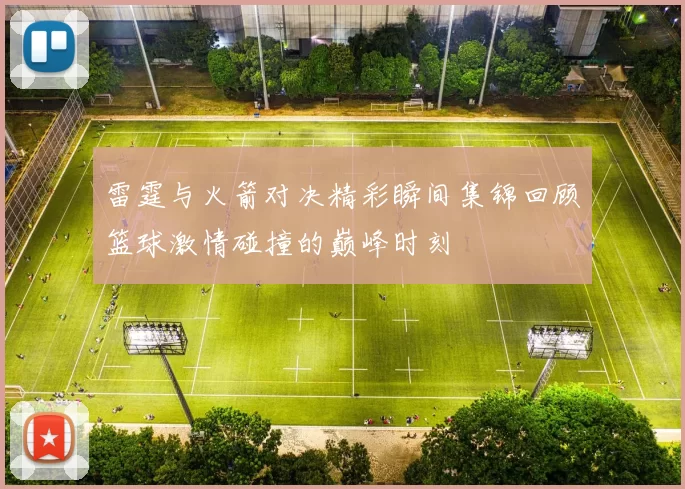 雷霆与火箭对决精彩瞬间集锦回顾篮球激情碰撞的巅峰时刻